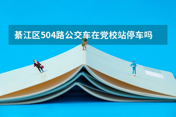 綦江区504路公交车在党校站停车吗?