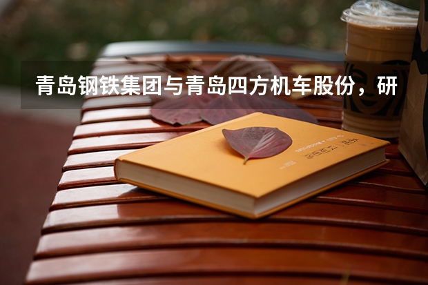 青岛钢铁集团与青岛四方机车股份,研究生待遇哪个更好些?