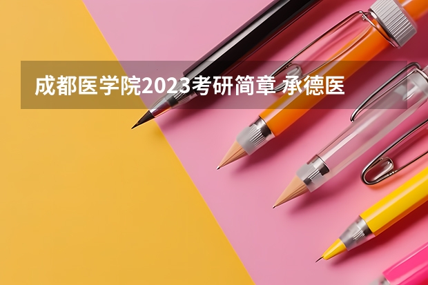 成都医学院2023考研简章 承德医学院2023年硕士研究生招生简章正式发布！