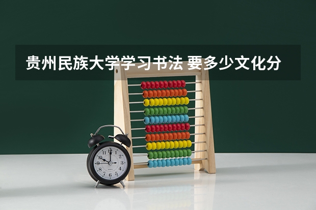 贵州民族大学学习书法 要多少文化分