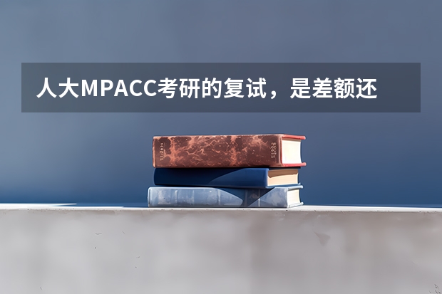 人大MPACC考研的复试，是差额还是等额,如果淘汰的话大概比率多少