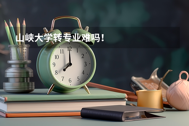 山峡大学转专业难吗！