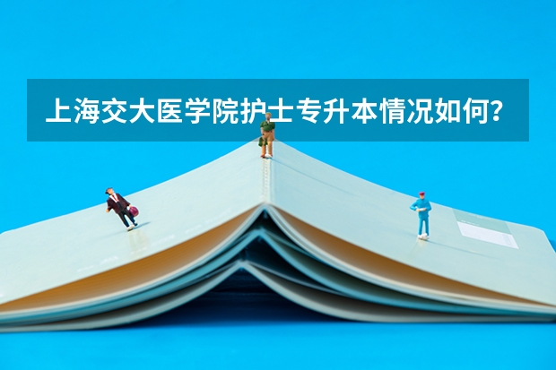 上海交大医学院护士专升本情况如何？？？