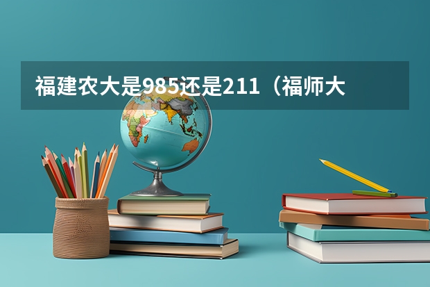福建农大是985还是211（福师大好还是福建农大好）