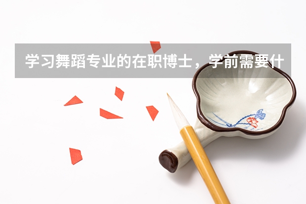 学习舞蹈专业的在职博士，学前需要什么资料啊？