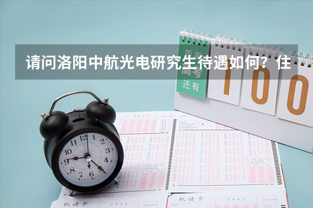 请问洛阳中航光电研究生待遇如何？住宿怎么样，加班么？