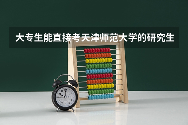 大专生能直接考天津师范大学的研究生吗