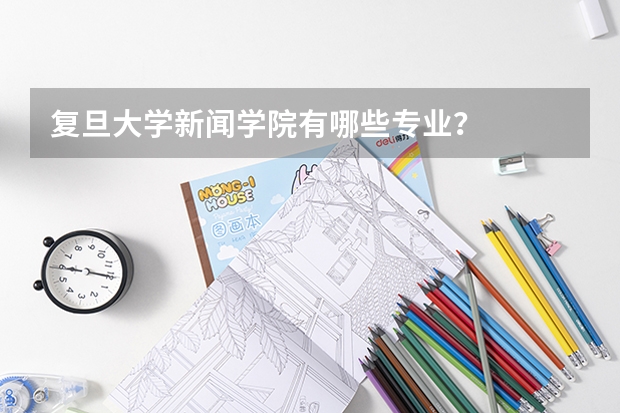 复旦大学新闻学院有哪些专业？