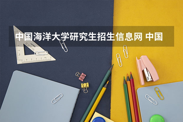 中国海洋大学研究生招生信息网 中国海洋大学2023研究生招生信息一览表?