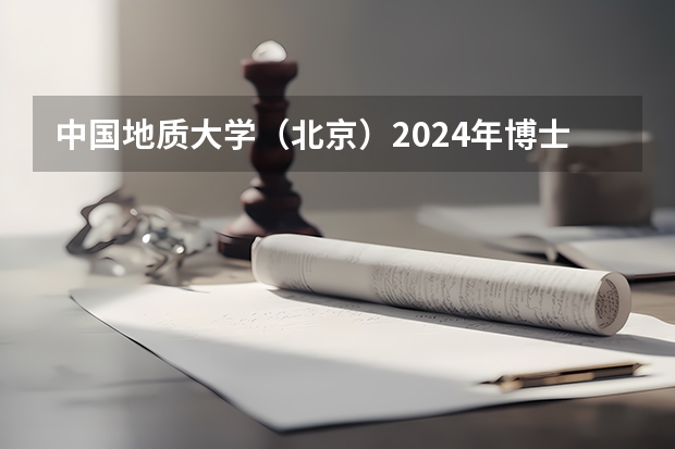 中国地质大学（北京）2024年博士研究生招生简章 北京交通大学2024年硕士研究生招生简章