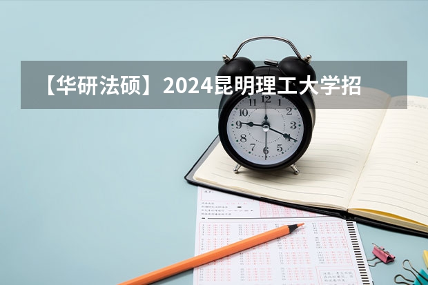 【华研法硕】2024昆明理工大学招生简章非法学27人，法学28人（华南理工大学硕士研究生招生简章）