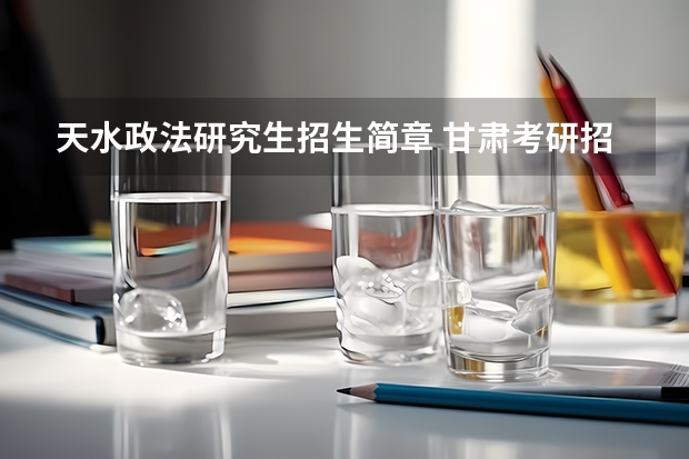 天水政法研究生招生简章 甘肃考研招生简章