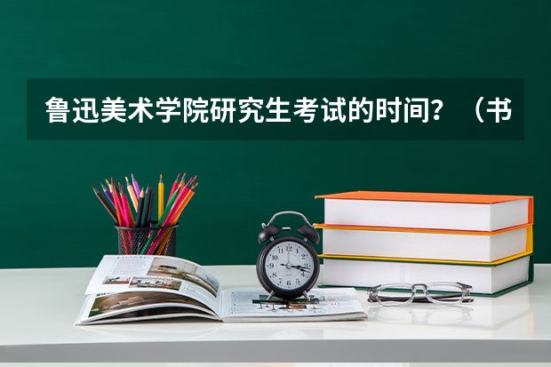 鲁迅美术学院研究生考试的时间？（书法专业可以报考那些大学？）