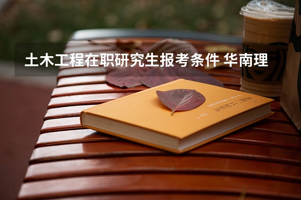 土木工程在职研究生报考条件 华南理工大学2024年博士研究生招生简章及招生专业目录