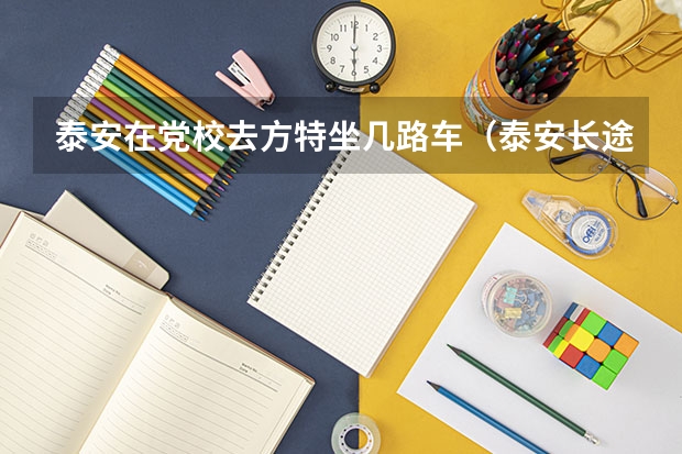 泰安在党校去方特坐几路车(泰安长途汽车总站到岱岳区原党校多远)