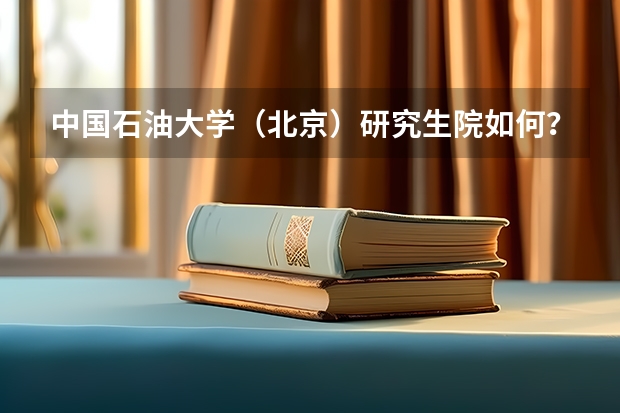 中国石油大学(北京)研究生院如何?谢谢。