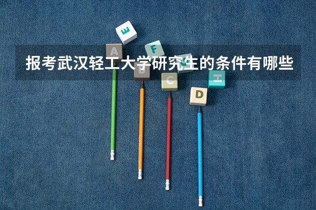 报考武汉轻工大学研究生的条件有哪些