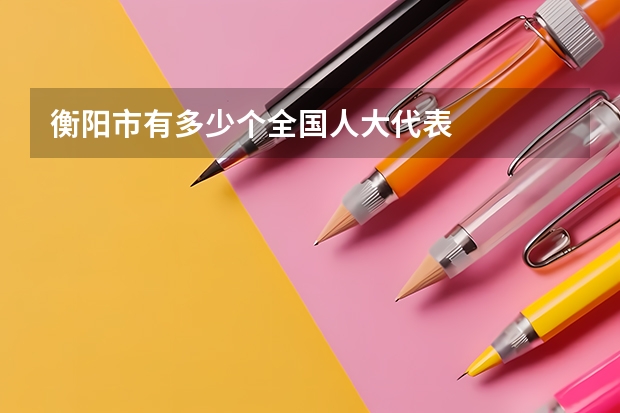 衡阳市有多少个全国人大代表