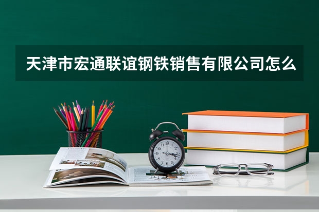 天津市宏通联谊钢铁销售有限公司怎么样？