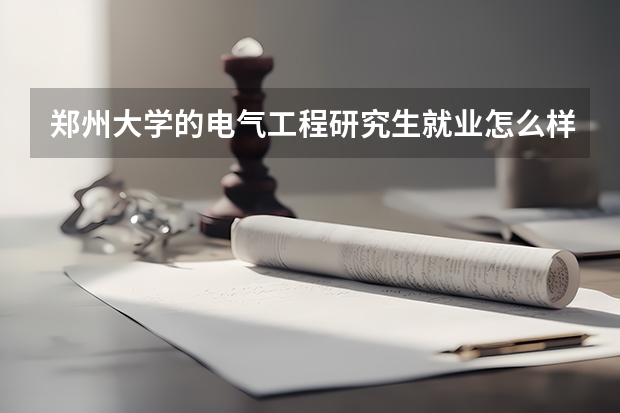 郑州大学的电气工程研究生就业怎么样?好的去处都大概是哪?