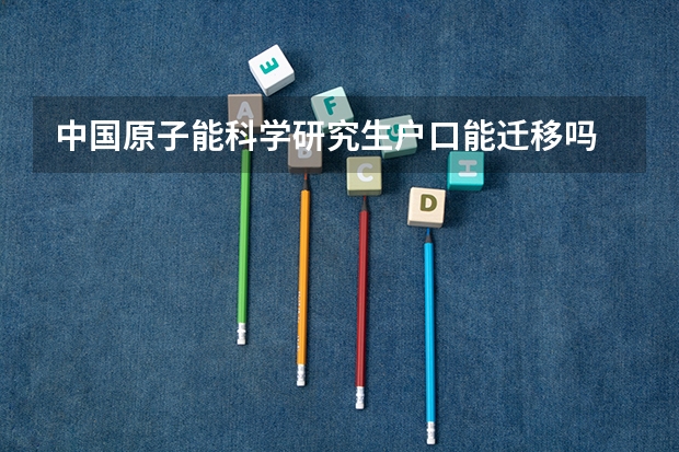 中国原子能科学研究生户口能迁移吗