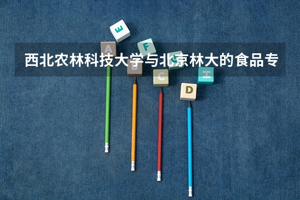 西北农林科技大学与北京林大的食品专业的研究生哪个好些?