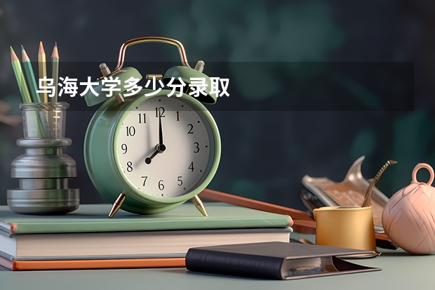 乌海大学多少分录取