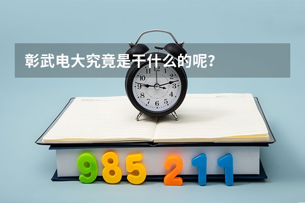 彰武电大究竟是干什么的呢？
