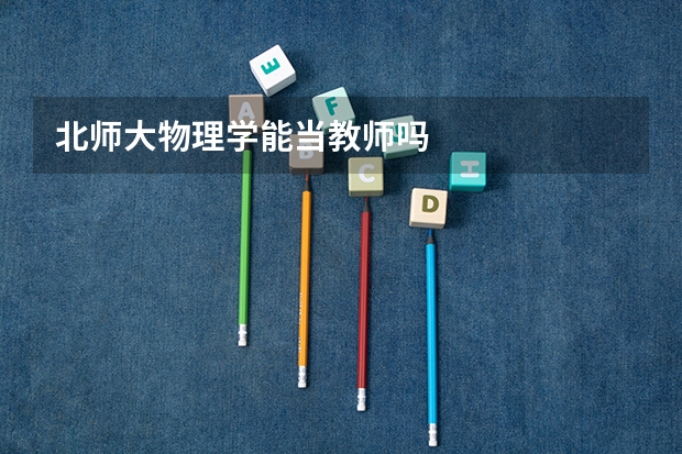 北师大物理学能当教师吗