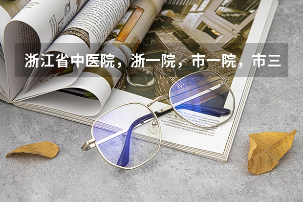 浙江省中医院，浙一院，市一院，市三院，浙东方医院，哪个看中医好