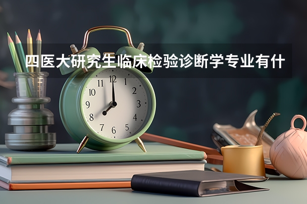 四医大研究生临床检验诊断学专业有什么条件