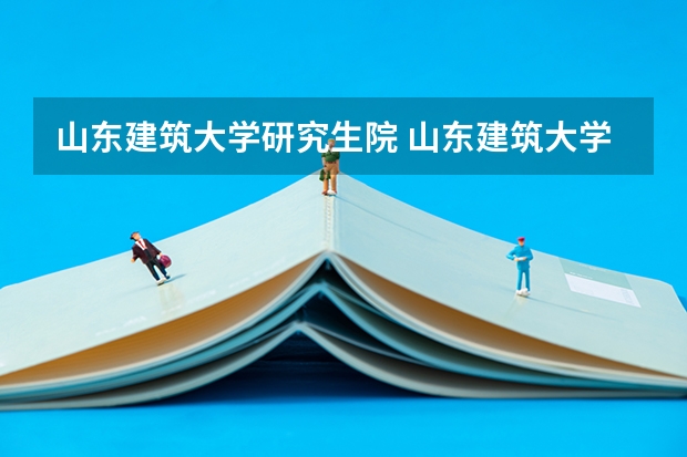 山东建筑大学研究生院 山东建筑大学信电学院研究生怎么样