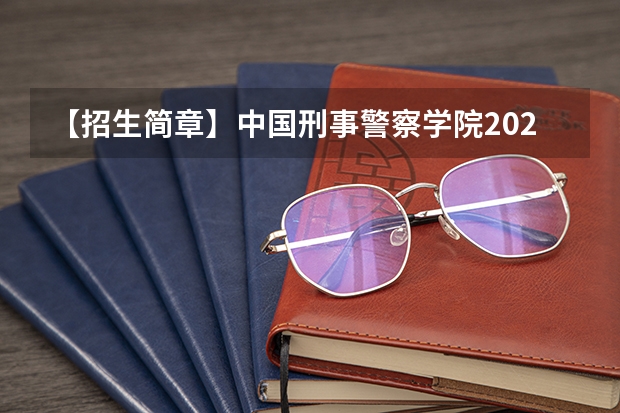 【招生简章】中国刑事警察学院2023年硕士研究生招生章程（四川警察学院2024年硕士研究生招生简章）