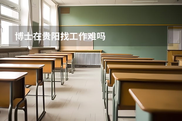 博士在贵阳找工作难吗