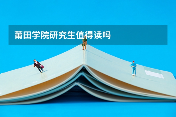 莆田学院研究生值得读吗