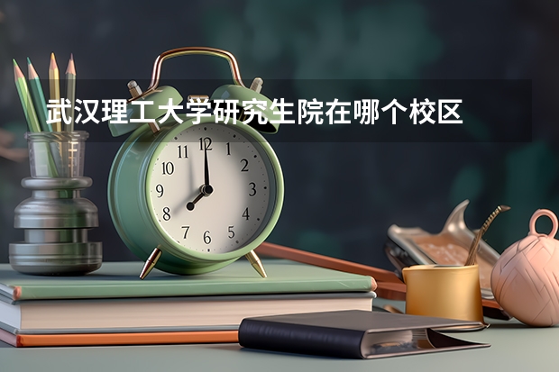 武汉理工大学研究生院在哪个校区