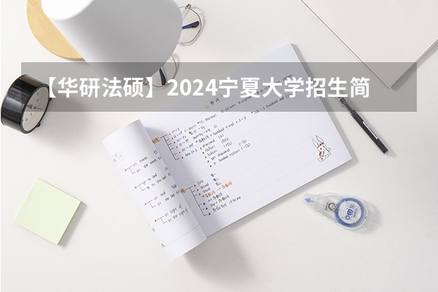 【华研法硕】2024宁夏大学招生简章非法学14人,法学10人(【华研法硕】2024昆明理工大学招生简章非法学27人,法学28人)