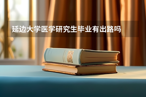 延边大学医学研究生毕业有出路吗