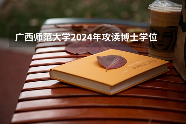 广西师范大学2024年攻读博士学位研究生招生简章（2024年西南交通大学在职研究生招生专业、简章、学费一览）