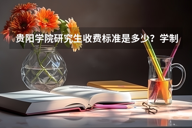 贵阳学院研究生收费标准是多少？学制几年？