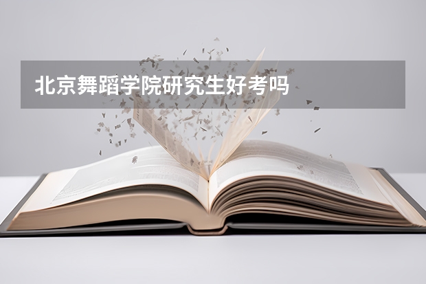 北京舞蹈学院研究生好考吗