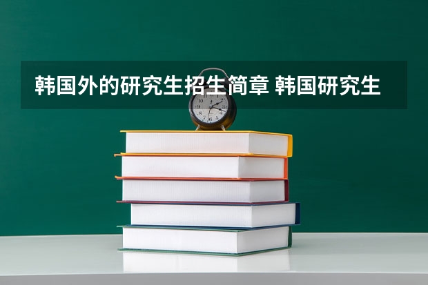 韩国外的研究生招生简章 韩国研究生留学申请条件