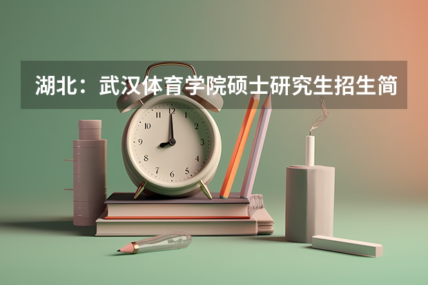 湖北：武汉体育学院硕士研究生招生简章（官宣｜宁波大学体育学院2024 硕士/博士研究生招生宣传（专业目录等））