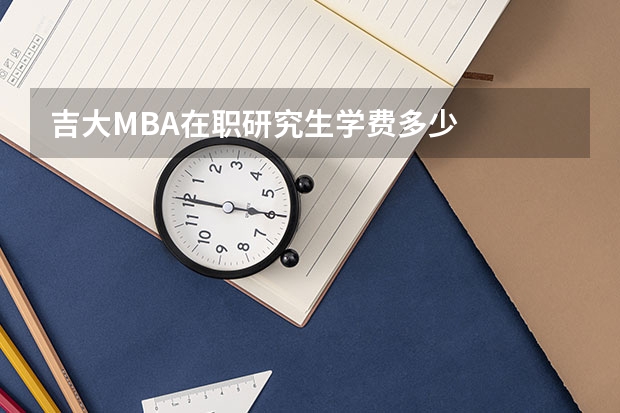 吉大MBA在职研究生学费多少