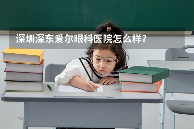 深圳深东爱尔眼科医院怎么样？