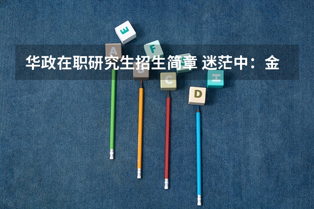 华政在职研究生招生简章 迷茫中:金融学在职研究生是否值得读?