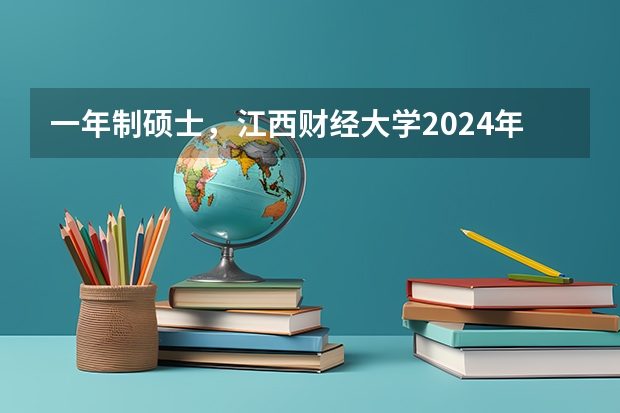 一年制硕士，江西财经大学2024年在职研究生招生简章 成都中医药大学高等学历继续教育（成考）最新招生简章