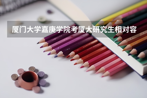 厦门大学嘉庚学院考厦大研究生相对容易吗？