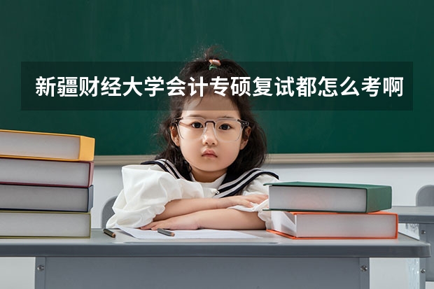 新疆财经大学会计专硕复试都怎么考啊
