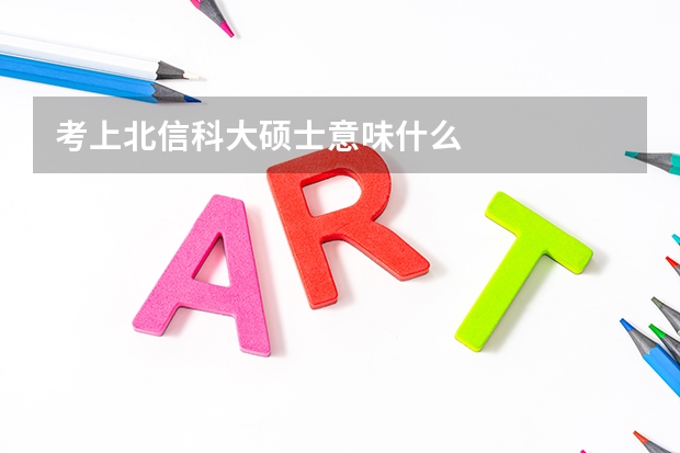 考上北信科大硕士意味什么